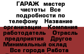 Art Club ГАРАЖ. мастер чистоты. Все подробности по телефону › Название организации ­ Компания-работодатель › Отрасль предприятия ­ Другое › Минимальный оклад ­ 1 - Все города Работа » Вакансии   . Мордовия респ.